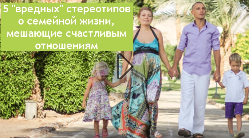 5 «вредных» стереотипов о семейной жизни, мешающие счастливым отношениям