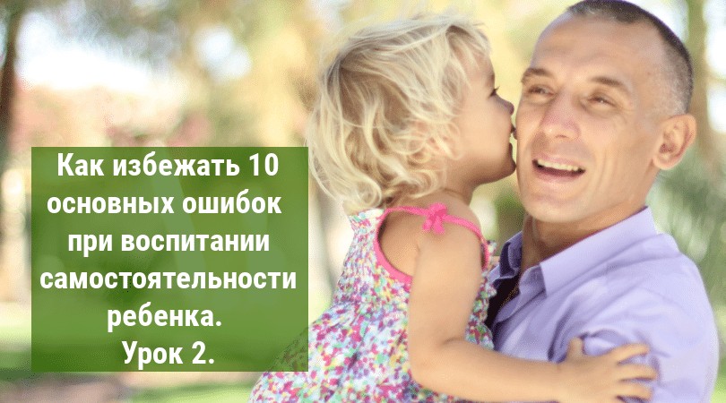 (миникурс) Как избежать 10 основных ошибок при воспитании самостоятельности ребенка. Урок 2. Родительская любовь.